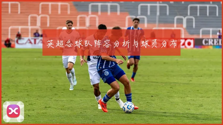 英超各球队阵容分析与球员分布