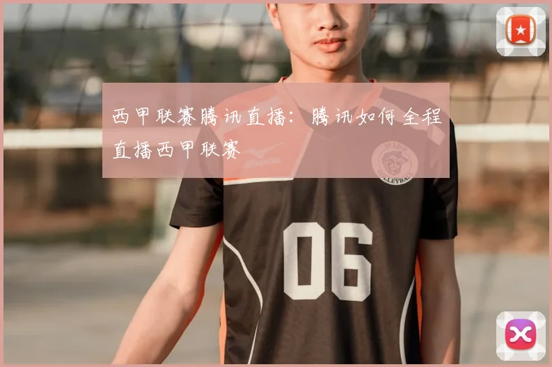 西甲联赛腾讯直播：腾讯如何全程直播西甲联赛