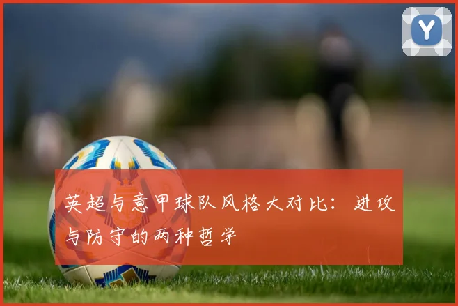 英超与意甲球队风格大对比:进攻与防守的两种哲学