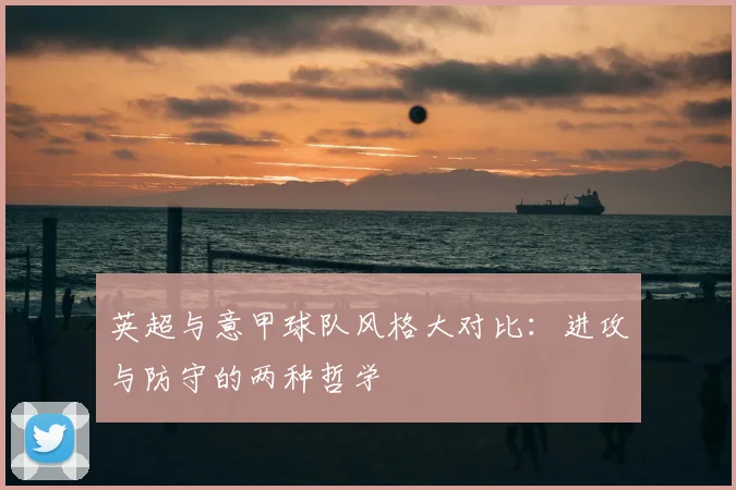 英超与意甲球队风格大对比:进攻与防守的两种哲学
