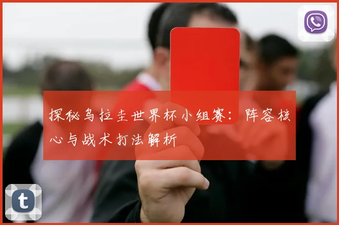 探秘乌拉圭世界杯小组赛:阵容核心与战术打法解析